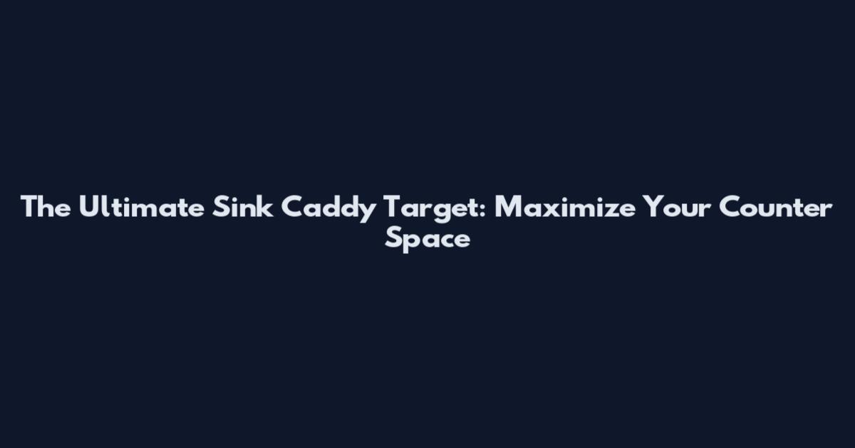 The Ultimate Sink Caddy Target: Maximize Your Counter Space
