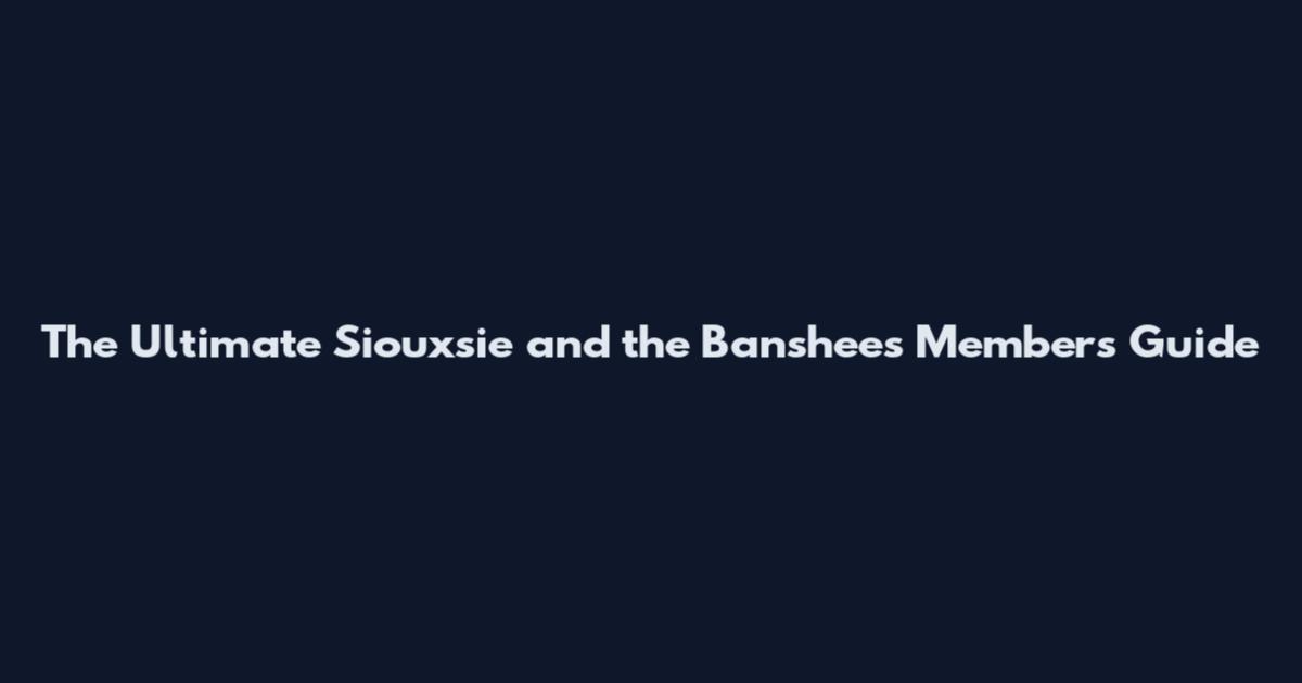 The Ultimate Siouxsie and the Banshees Members Guide