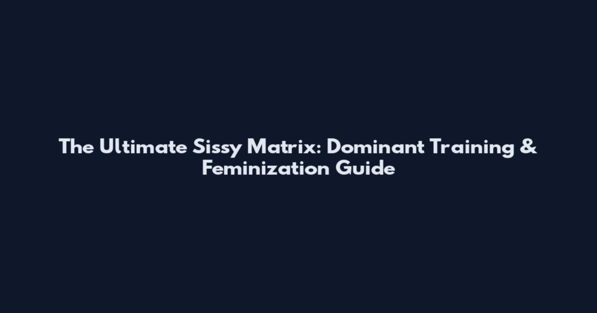 The Ultimate Sissy Matrix: Dominant Training & Feminization Guide