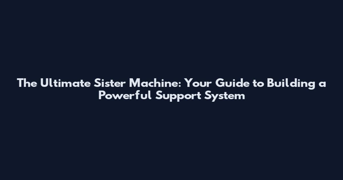 The Ultimate Sister Machine: Your Guide to Building a Powerful Support System
