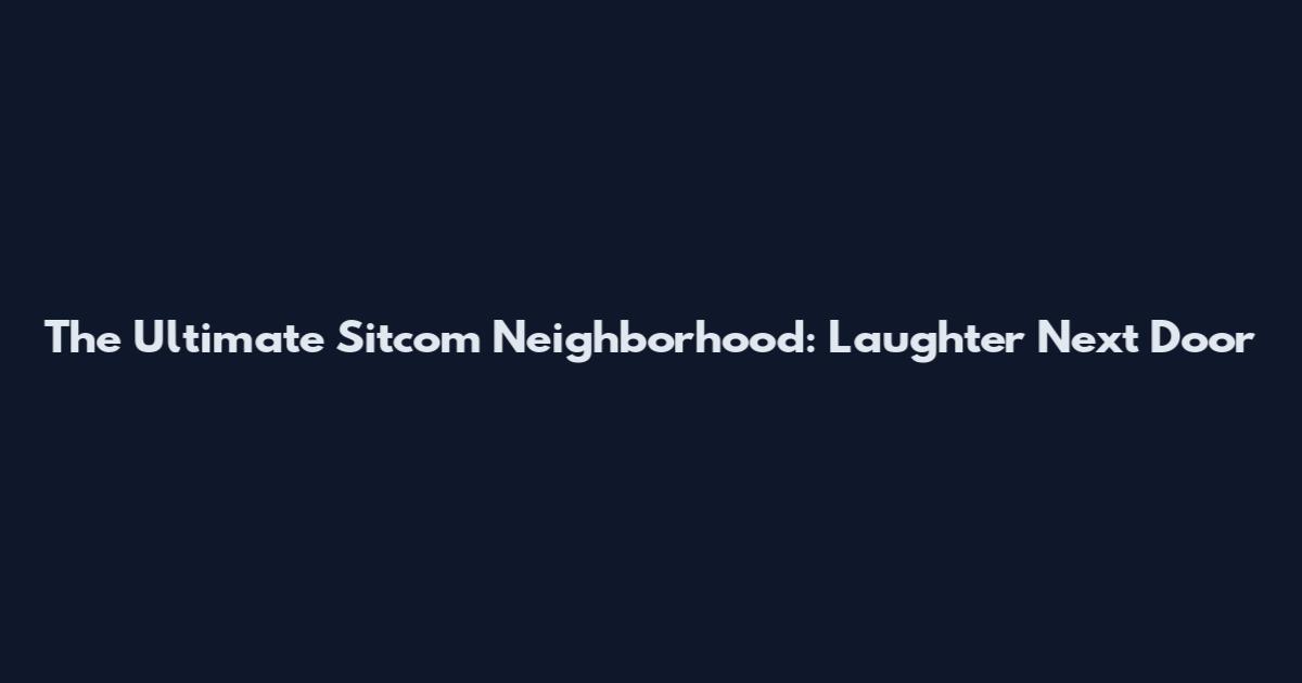 The Ultimate Sitcom Neighborhood: Laughter Next Door