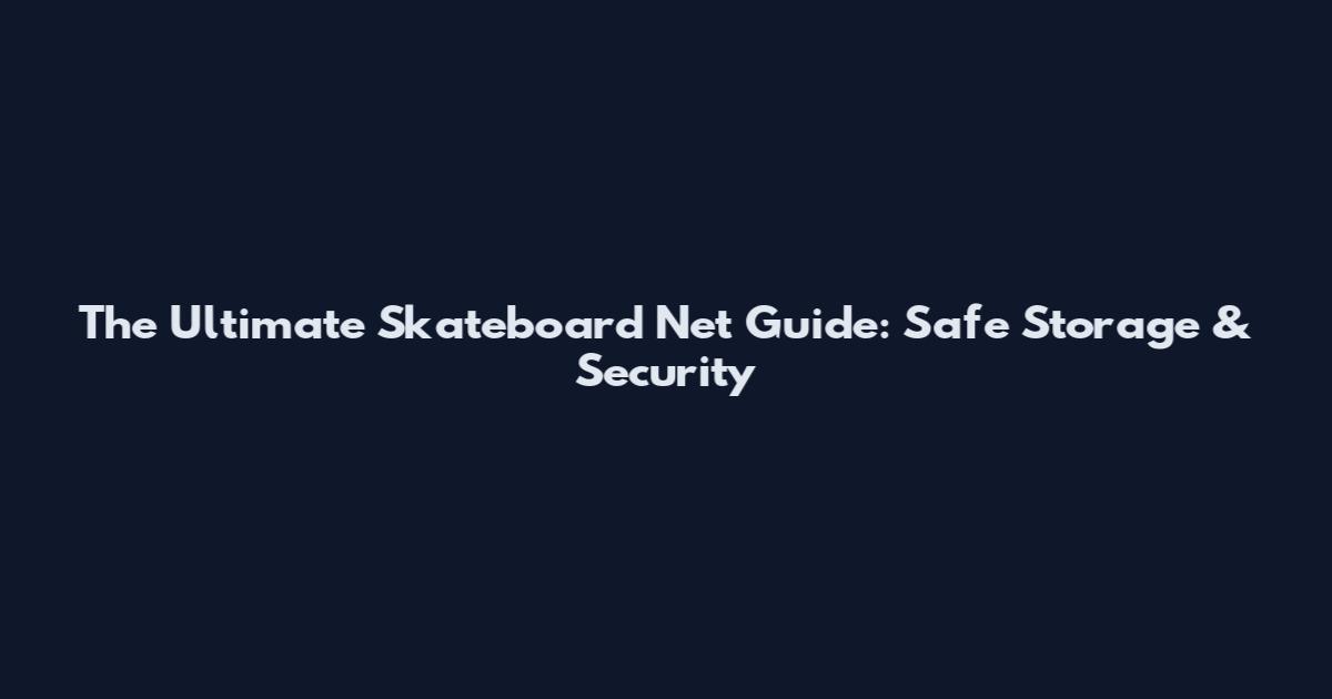 The Ultimate Skateboard Net Guide: Safe Storage & Security
