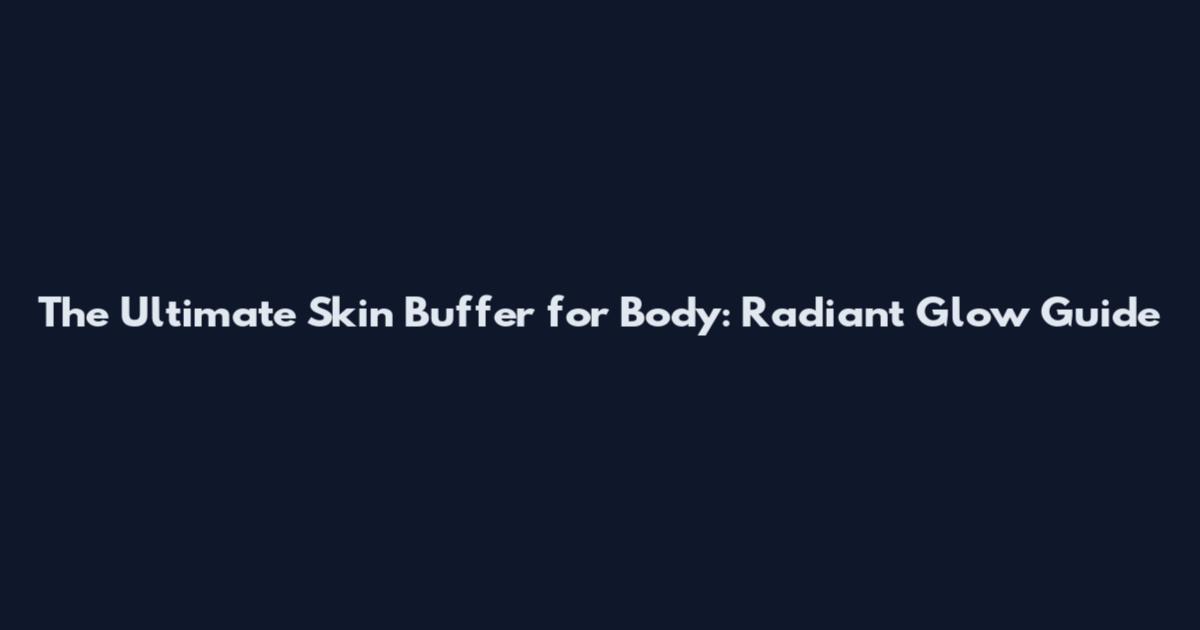 The Ultimate Skin Buffer for Body: Radiant Glow Guide