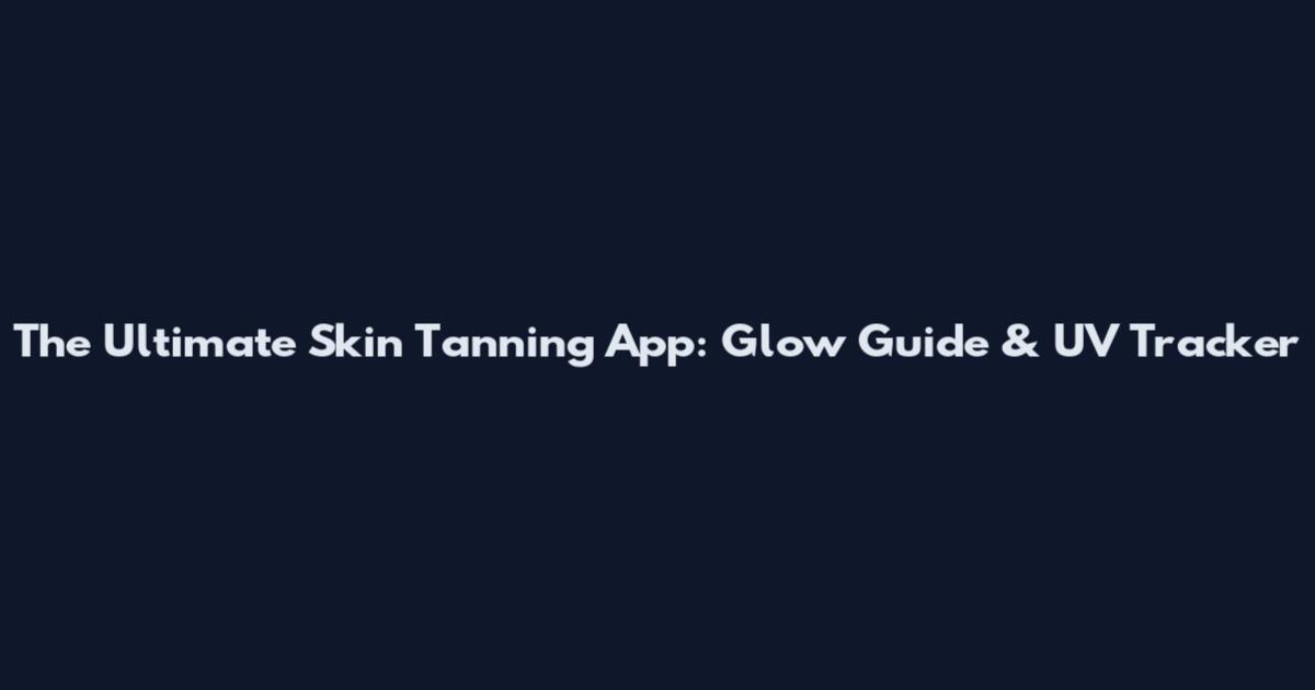 The Ultimate Skin Tanning App: Glow Guide & UV Tracker
