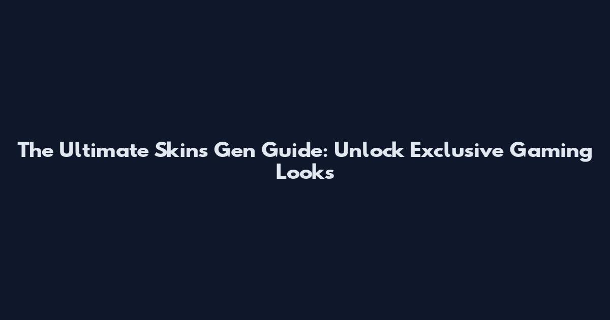 The Ultimate Skins Gen Guide: Unlock Exclusive Gaming Looks