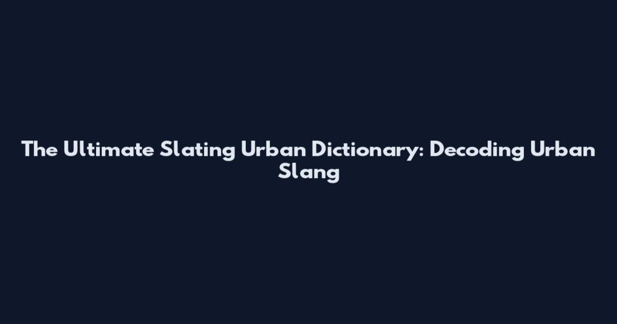 The Ultimate Slating Urban Dictionary: Decoding Urban Slang