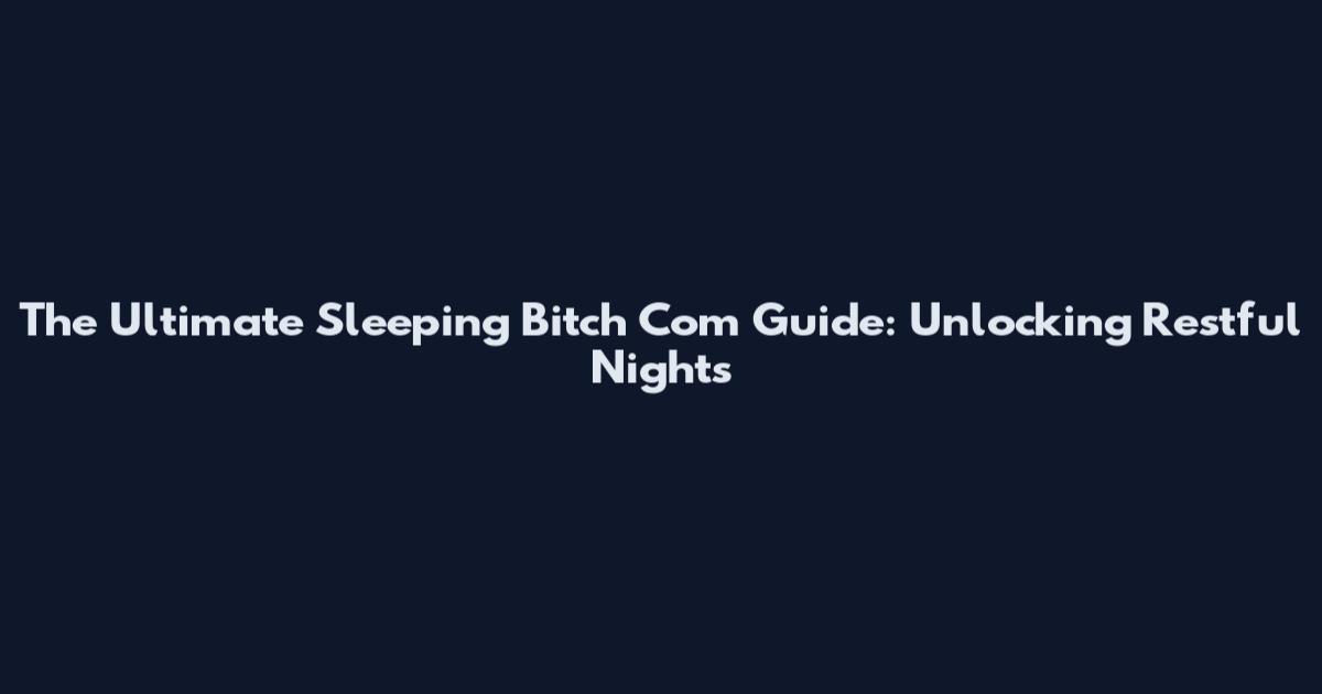The Ultimate Sleeping Bitch Com Guide: Unlocking Restful Nights