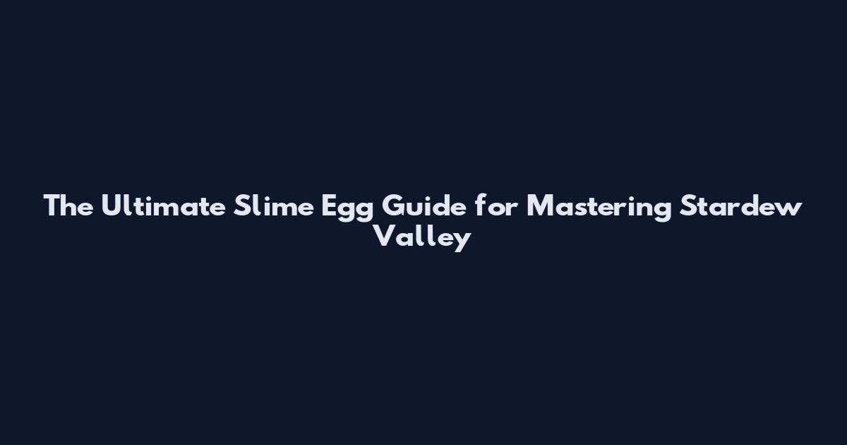 The Ultimate Slime Egg Guide for Mastering Stardew Valley