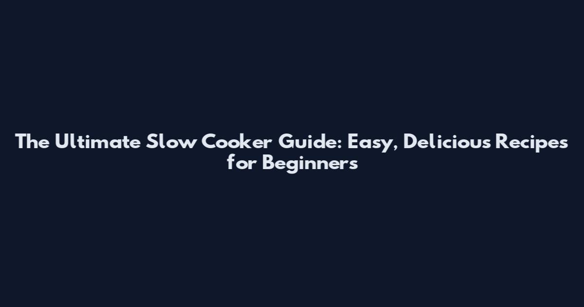 The Ultimate Slow Cooker Guide: Easy, Delicious Recipes for Beginners