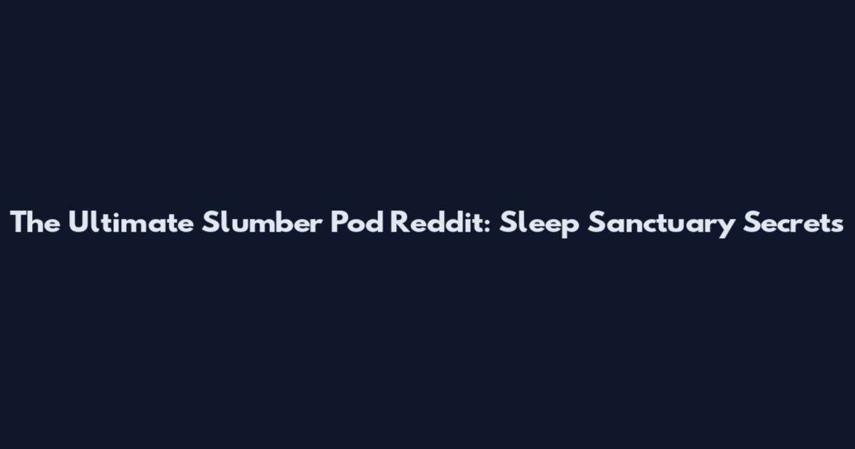 The Ultimate Slumber Pod Reddit: Sleep Sanctuary Secrets