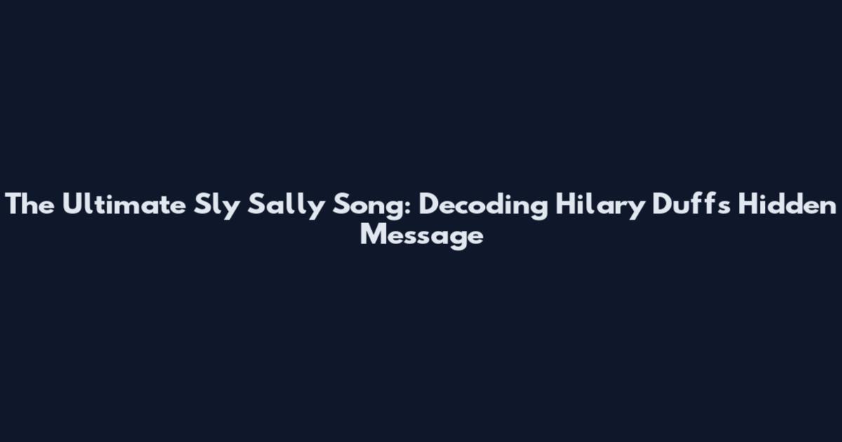 The Ultimate Sly Sally Song: Decoding Hilary Duff's Hidden Message