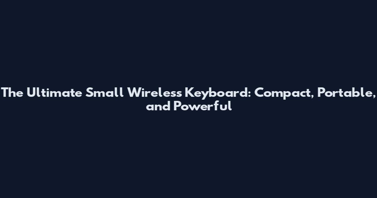 The Ultimate Small Wireless Keyboard: Compact, Portable, and Powerful