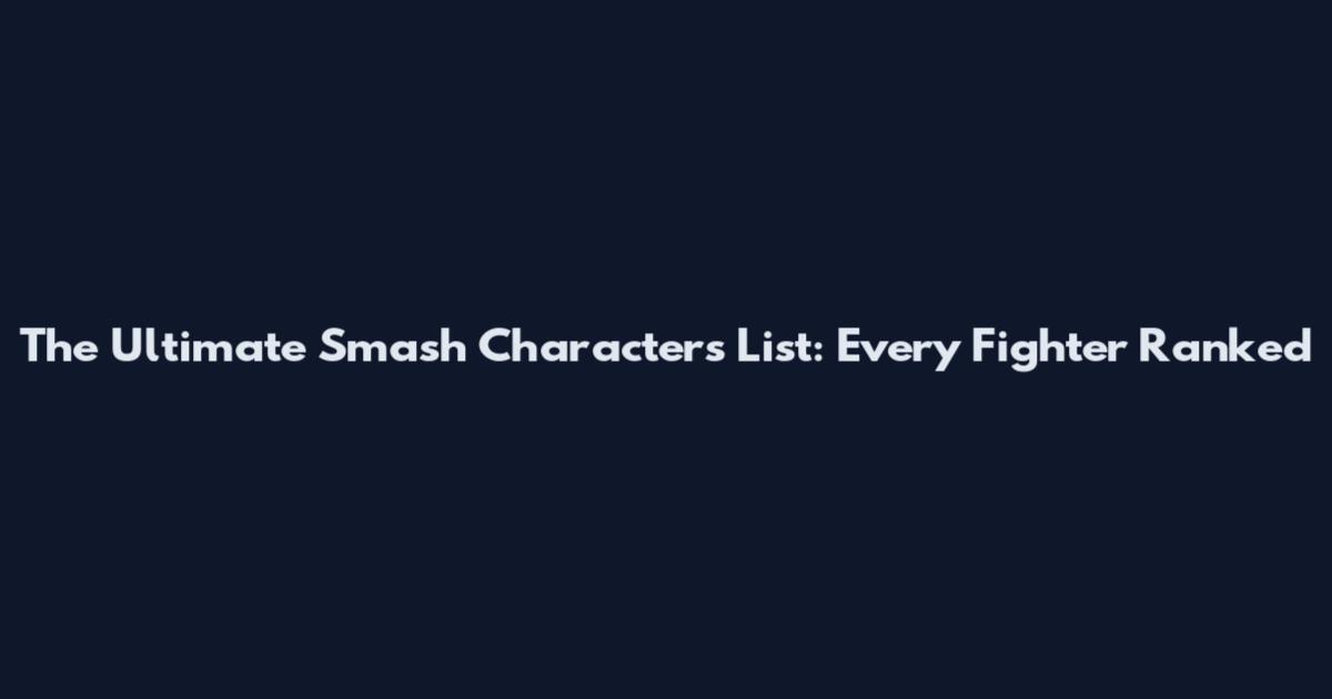 The Ultimate Smash Characters List: Every Fighter Ranked