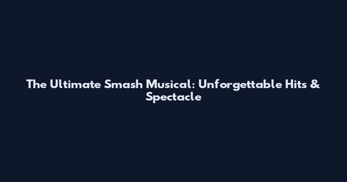 The Ultimate Smash Musical: Unforgettable Hits & Spectacle