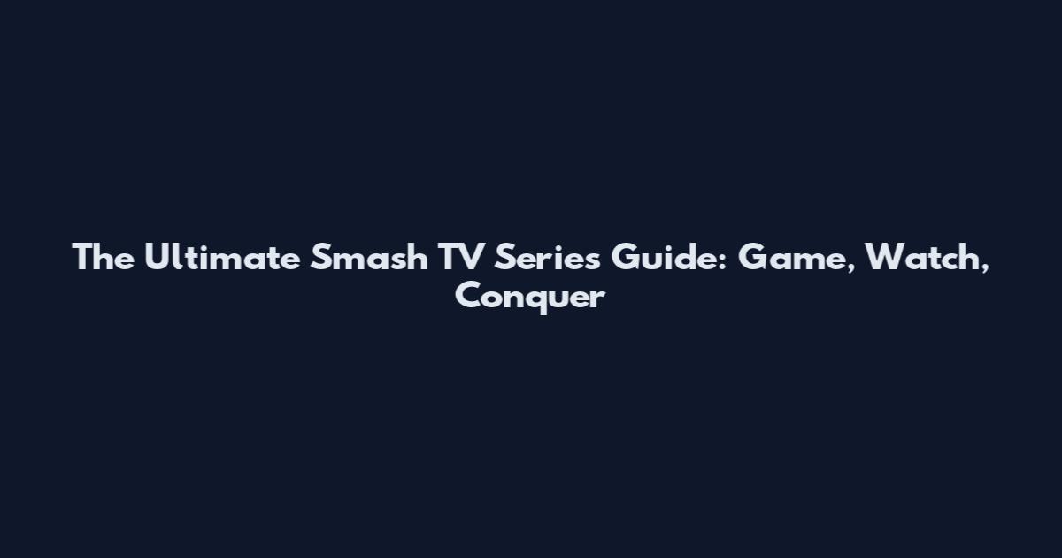 The Ultimate Smash TV Series Guide: Game, Watch, Conquer