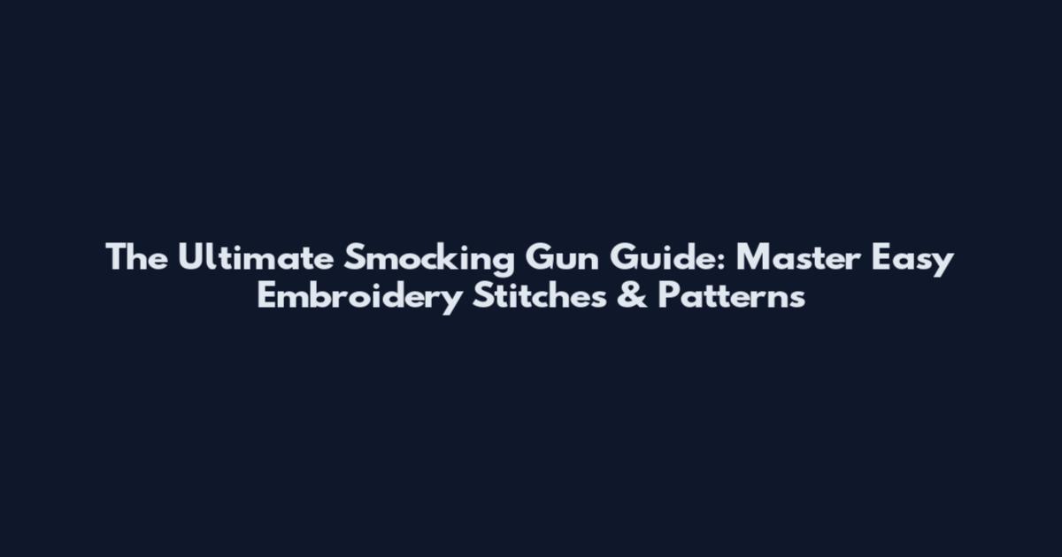 The Ultimate Smocking Gun Guide: Master Easy Embroidery Stitches & Patterns