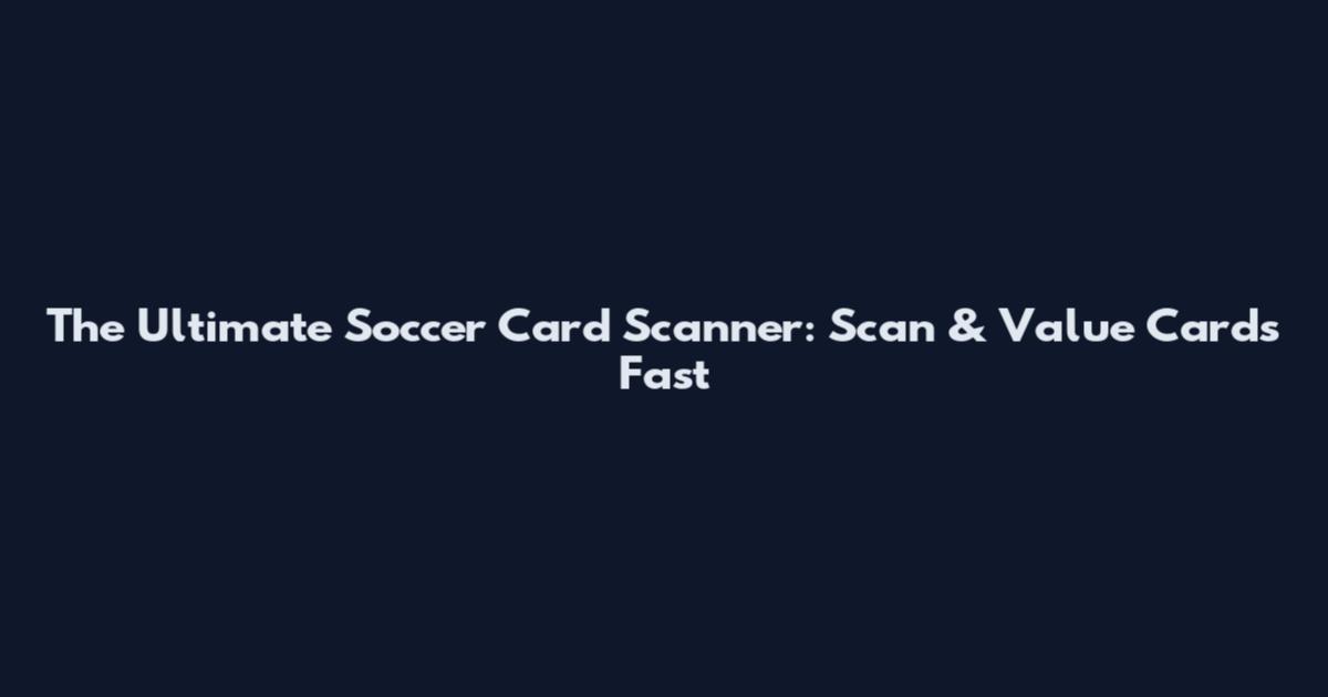 The Ultimate Soccer Card Scanner: Scan & Value Cards Fast