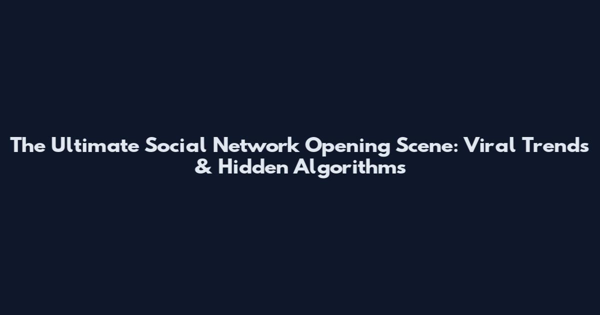 The Ultimate Social Network Opening Scene: Viral Trends & Hidden Algorithms