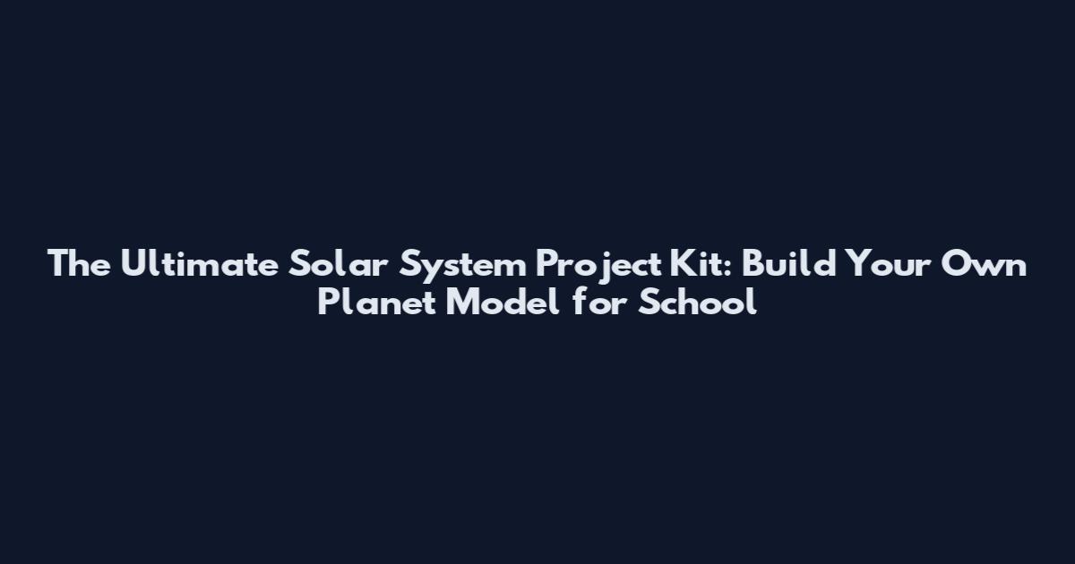 The Ultimate Solar System Project Kit: Build Your Own Planet Model for School