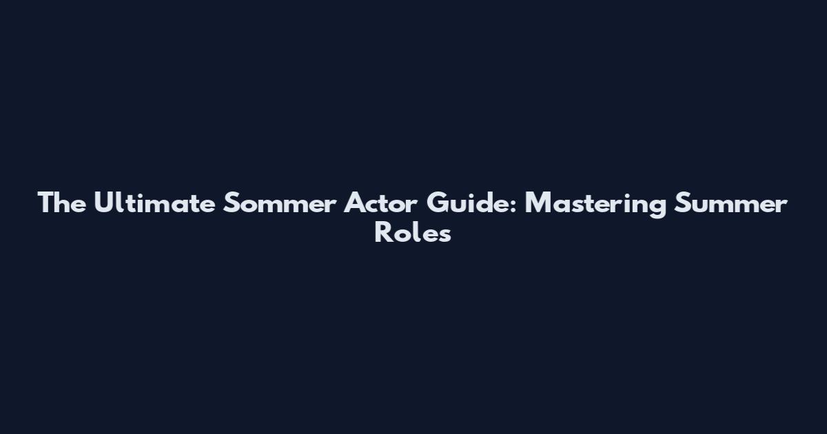 The Ultimate Sommer Actor Guide: Mastering Summer Roles