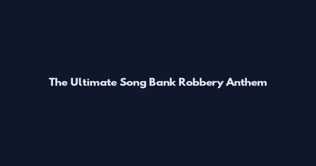 The Ultimate Song Bank Robbery Anthem