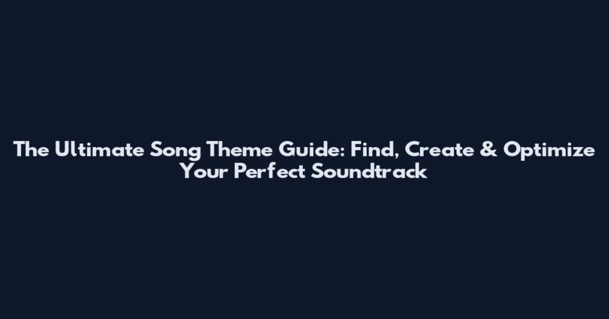The Ultimate Song Theme Guide: Find, Create & Optimize Your Perfect Soundtrack