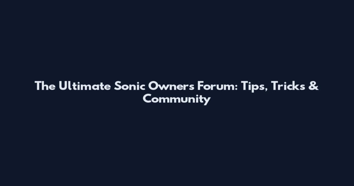 The Ultimate Sonic Owners Forum: Tips, Tricks & Community