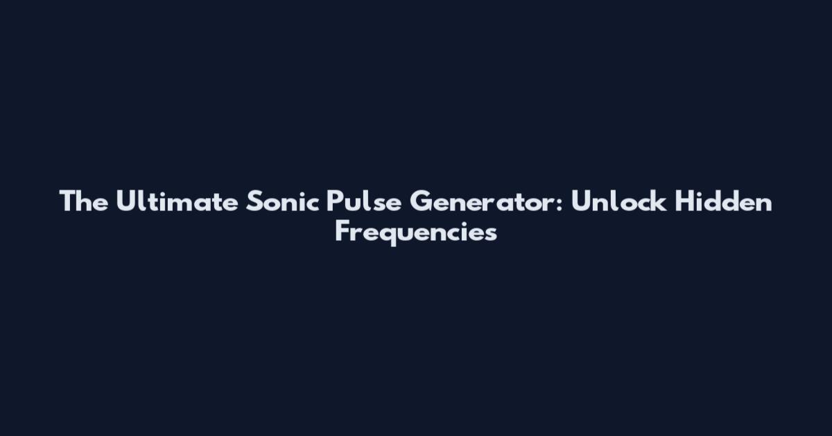 The Ultimate Sonic Pulse Generator: Unlock Hidden Frequencies