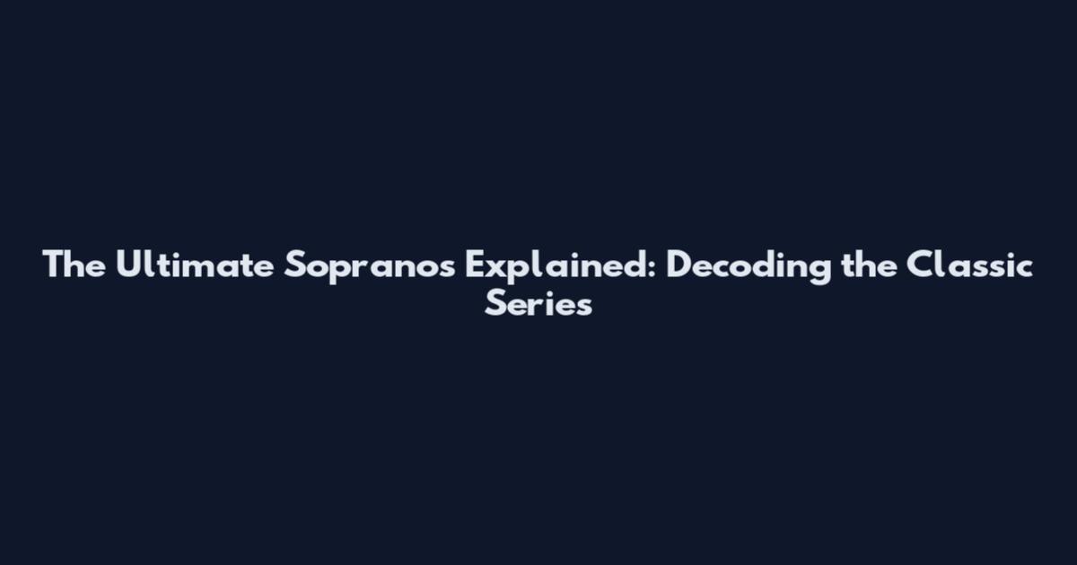 The Ultimate Sopranos Explained: Decoding the Classic Series