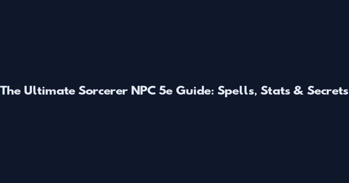 The Ultimate Sorcerer NPC 5e Guide: Spells, Stats & Secrets