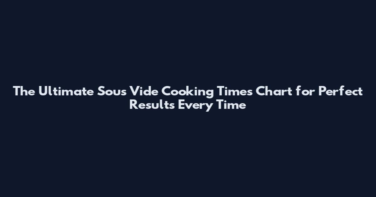 The Ultimate Sous Vide Cooking Times Chart for Perfect Results Every Time