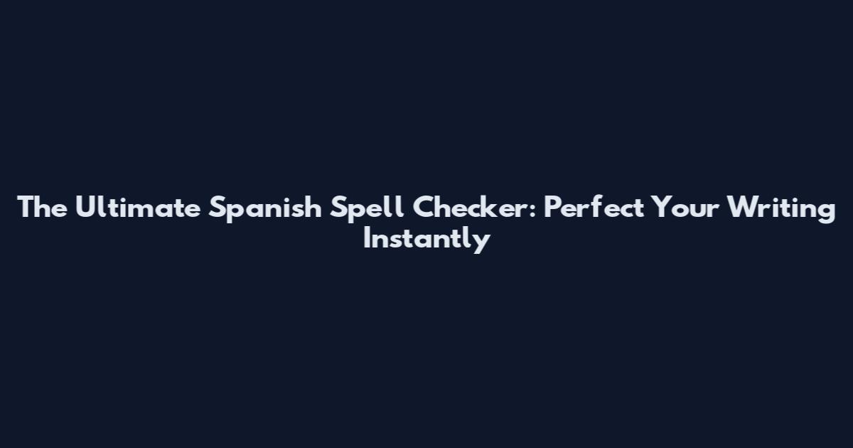 The Ultimate Spanish Spell Checker: Perfect Your Writing Instantly
