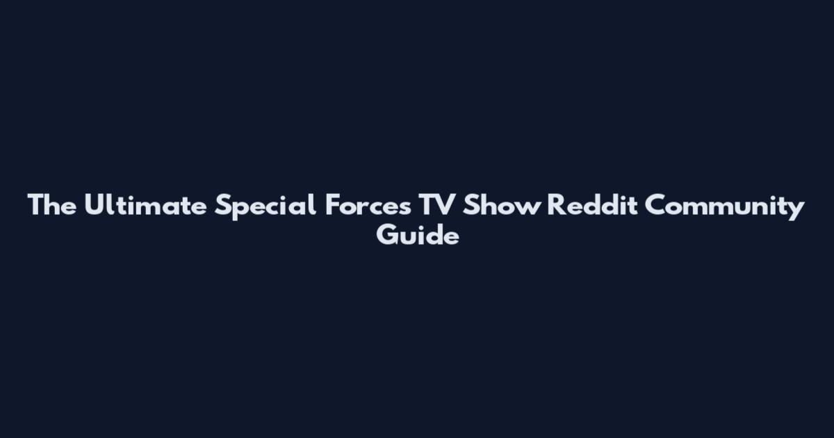 The Ultimate Special Forces TV Show Reddit Community Guide