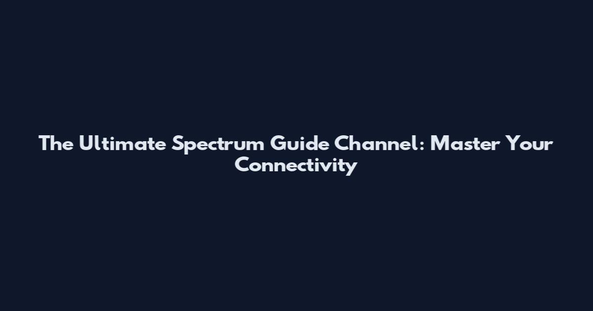 The Ultimate Spectrum Guide Channel: Master Your Connectivity