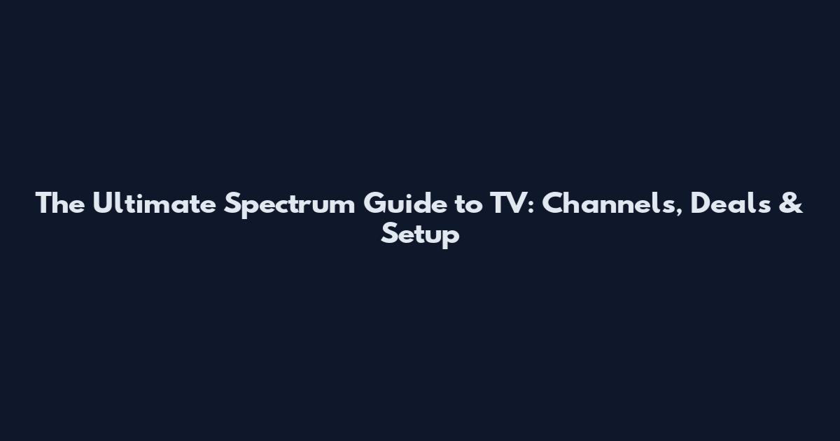 The Ultimate Spectrum Guide to TV: Channels, Deals & Setup
