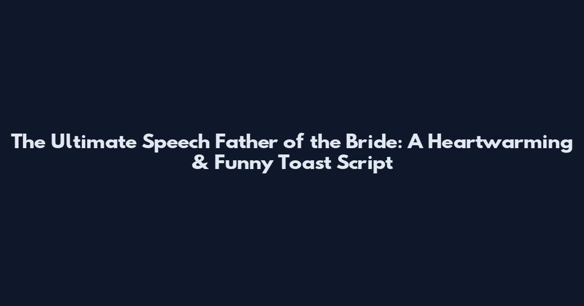 The Ultimate Speech Father of the Bride: A Heartwarming & Funny Toast Script