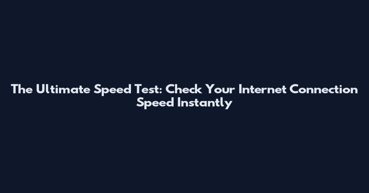 The Ultimate Speed Test: Check Your Internet Connection Speed Instantly