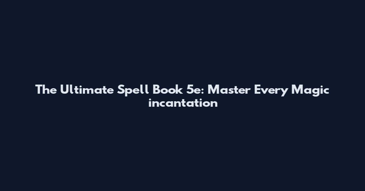 The Ultimate Spell Book 5e: Master Every Magic incantation
