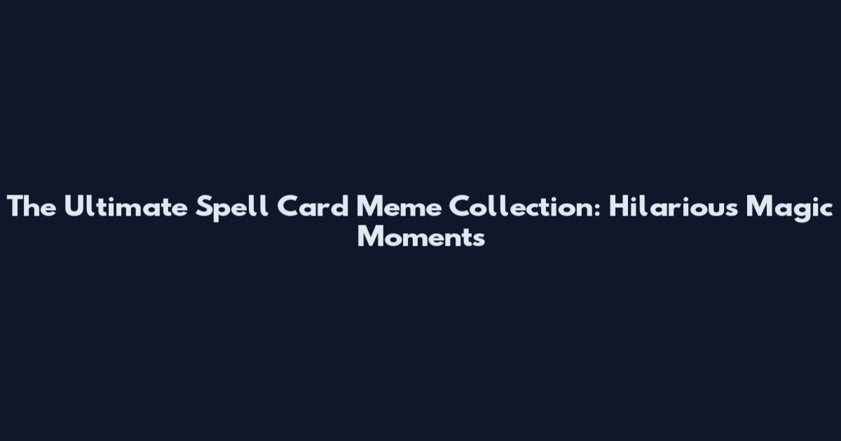 The Ultimate Spell Card Meme Collection: Hilarious Magic Moments