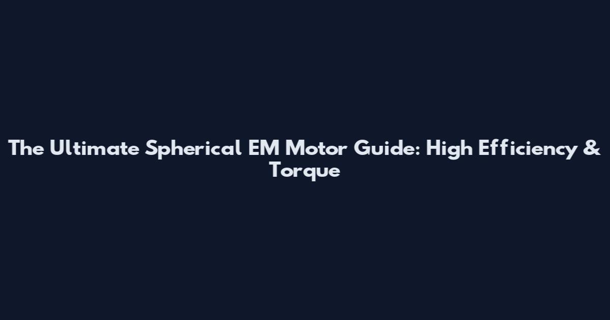 The Ultimate Spherical EM Motor Guide: High Efficiency & Torque
