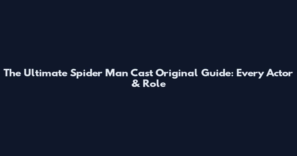 The Ultimate Spider Man Cast Original Guide: Every Actor & Role