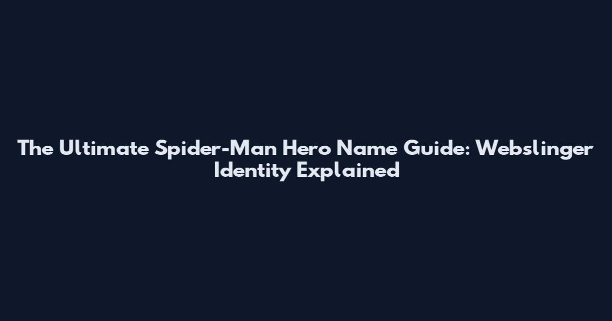 The Ultimate Spider-Man Hero Name Guide: Webslinger Identity Explained