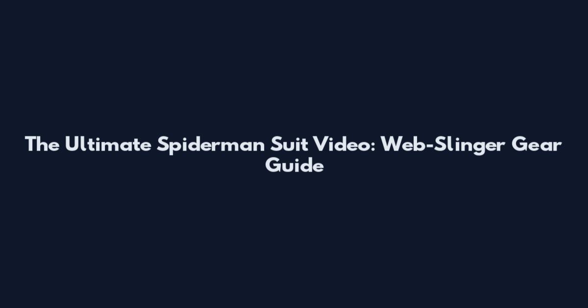 The Ultimate Spiderman Suit Video: Web-Slinger Gear Guide