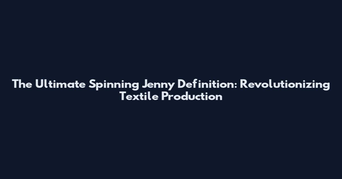 The Ultimate Spinning Jenny Definition: Revolutionizing Textile Production