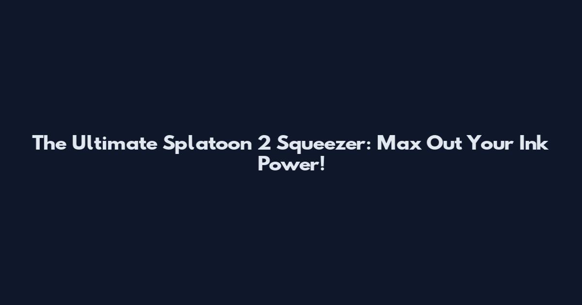 The Ultimate Splatoon 2 Squeezer: Max Out Your Ink Power!