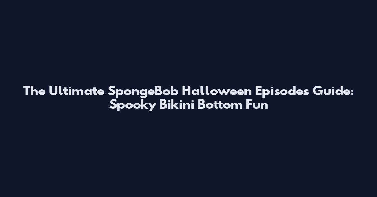 The Ultimate SpongeBob Halloween Episodes Guide: Spooky Bikini Bottom Fun