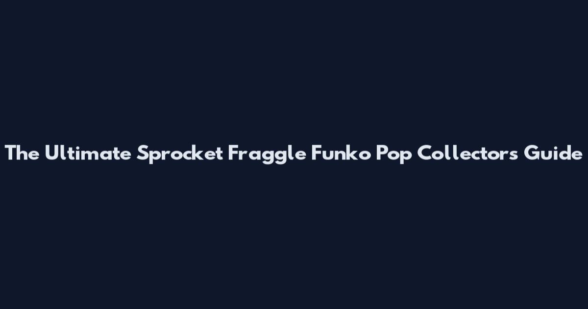 The Ultimate Sprocket Fraggle Funko Pop Collector's Guide