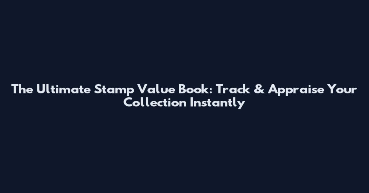 The Ultimate Stamp Value Book: Track & Appraise Your Collection Instantly