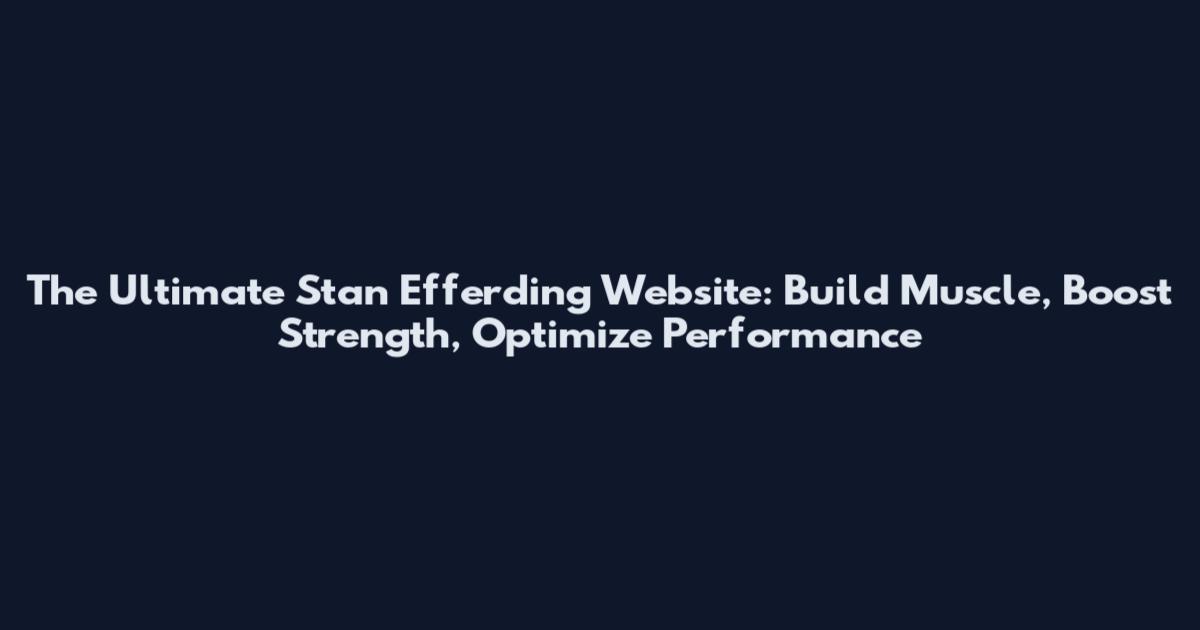 The Ultimate Stan Efferding Website: Build Muscle, Boost Strength, Optimize Performance