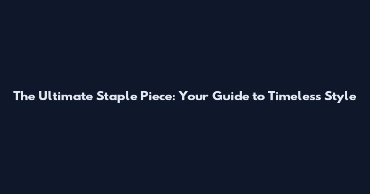 The Ultimate Staple Piece: Your Guide to Timeless Style